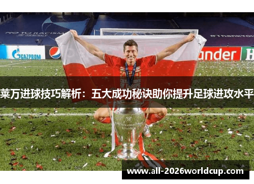 莱万进球技巧解析:五大成功秘诀助你提升足球进攻水平 莱万进球技巧解析:五大成功秘诀助你提升足球进攻水平
