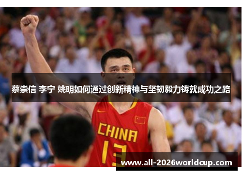 蔡崇信 李宁 姚明如何通过创新精神与坚韧毅力铸就成功之路 蔡崇信 李宁 姚明如何通过创新精神与坚韧毅力铸就成功之路
