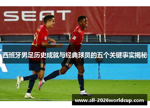西班牙男足历史成就与经典球员的五个关键事实揭秘