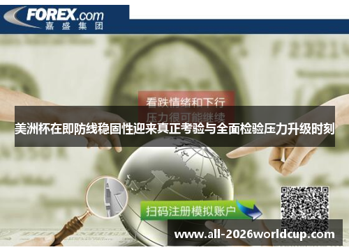 美洲杯在即防线稳固性迎来真正考验与全面检验压力升级时刻 美洲杯在即防线稳固性迎来真正考验与全面检验压力升级时刻