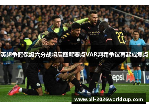 英超争冠保级六分战将启图解要点VAR判罚争议再起成焦点 英超争冠保级六分战将启图解要点VAR判罚争议再起成焦点