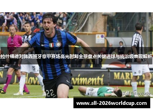 拉什福德对阵西班牙意甲赛场高光时刻全景盘点关键进球与统治级表现解析 拉什福德对阵西班牙意甲赛场高光时刻全景盘点关键进球与统治级表现解析