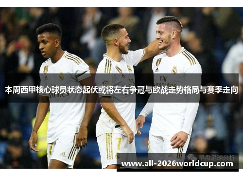 本周西甲核心球员状态起伏或将左右争冠与欧战走势格局与赛季走向 本周西甲核心球员状态起伏或将左右争冠与欧战走势格局与赛季走向