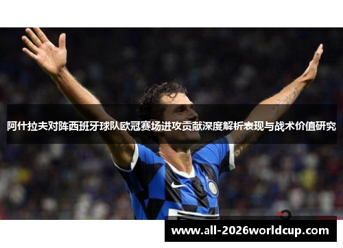 阿什拉夫对阵西班牙球队欧冠赛场进攻贡献深度解析表现与战术价值研究 阿什拉夫对阵西班牙球队欧冠赛场进攻贡献深度解析表现与战术价值研究
