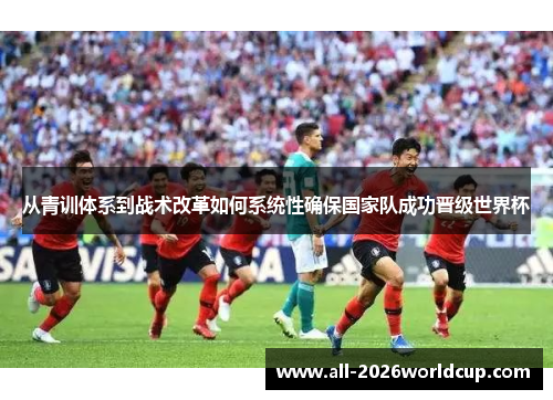从青训体系到战术改革如何系统性确保国家队成功晋级世界杯 从青训体系到战术改革如何系统性确保国家队成功晋级世界杯