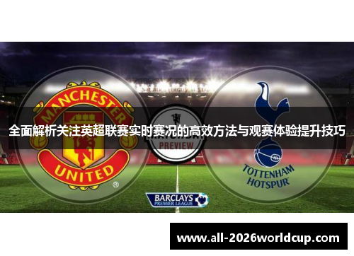 全面解析关注英超联赛实时赛况的高效方法与观赛体验提升技巧