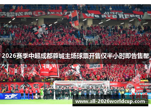 2026赛季中超成都蓉城主场球票开售仅半小时即告售罄