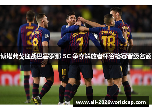 博塔弗戈迎战巴塞罗那 SC 争夺解放者杯资格赛晋级名额