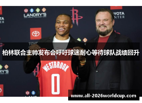 柏林联合主帅发布会呼吁球迷耐心等待球队战绩回升 柏林联合主帅发布会呼吁球迷耐心等待球队战绩回升