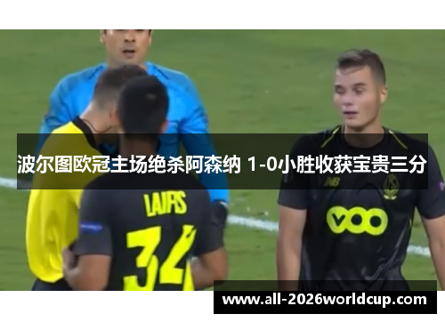 波尔图欧冠主场绝杀阿森纳 1-0小胜收获宝贵三分 波尔图欧冠主场绝杀阿森纳 1-0小胜收获宝贵三分